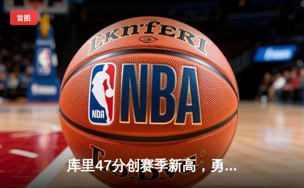 库里47分创赛季新高，勇士加时险胜国王，系列赛战成2-2平