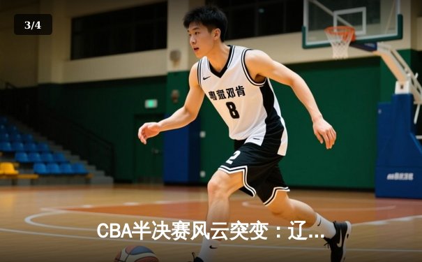 CBA半决赛风云突变：辽宁主场血战广东，赵继伟独砍35分率队逆袭 - 3
