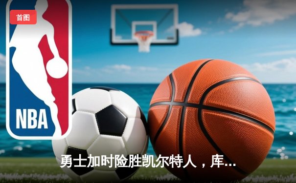 勇士加时险胜凯尔特人，库里50分创纪录夺总决赛开门红