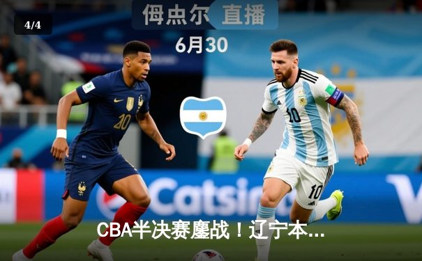 CBA半决赛鏖战！辽宁本钢加时逆转广东宏远，赵继伟30+10燃爆全场 - 4