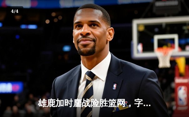 雄鹿加时鏖战险胜篮网，字母哥44分14篮板演绎王者归来 - 4