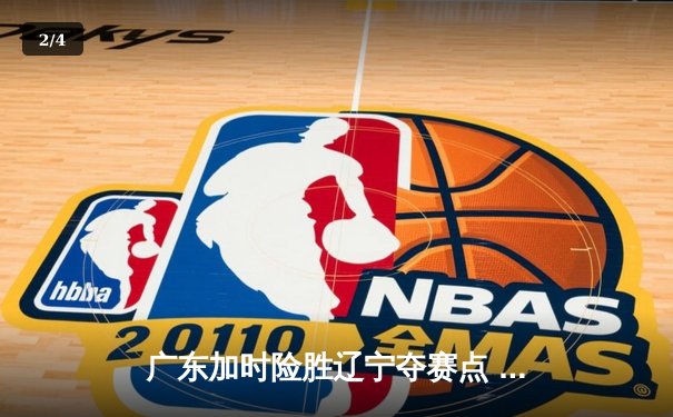 广东加时险胜辽宁夺赛点 周琦23+13张镇麟空砍34分 - 2