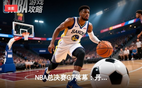 NBA总决赛G7落幕：丹佛掘金加时苦战逆转迈阿密热火首夺总冠军