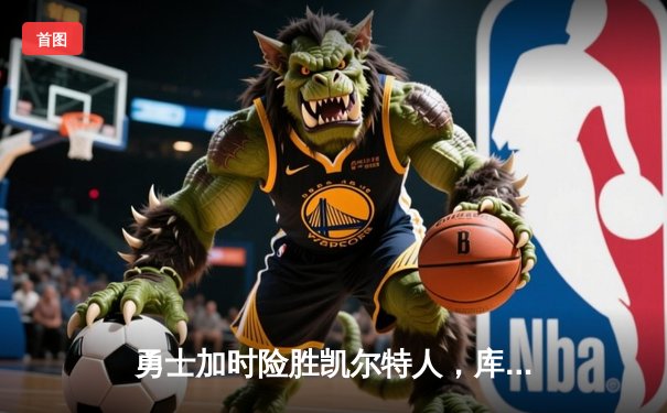 勇士加时险胜凯尔特人，库里40分创总决赛纪录