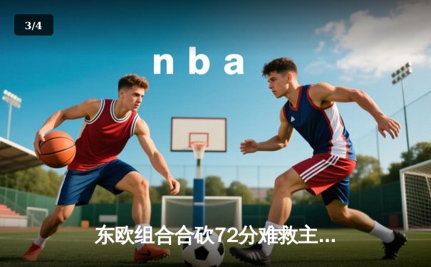 东欧组合合砍72分难救主，独行侠加时憾负雷霆总比分2-3落后 - 3