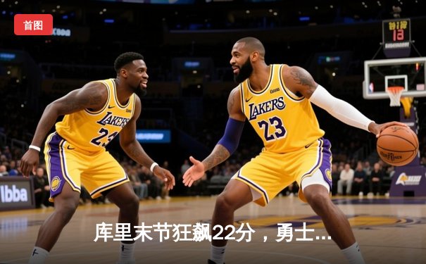 库里末节狂飙22分，勇士逆转凯尔特人夺总决赛开门红