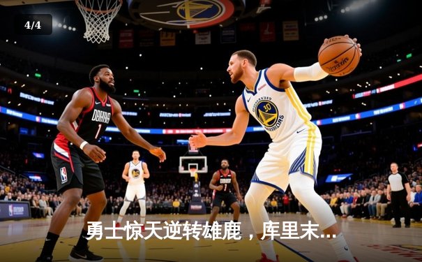 勇士惊天逆转雄鹿，库里末节独砍21分导演28分大翻盘 - 4