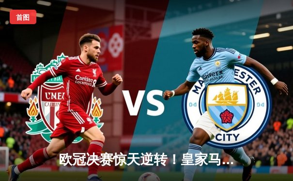 欧冠决赛惊天逆转！皇家马德里补时连入两球3-1力克多特蒙德